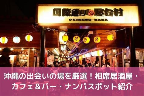 沖縄の出会いの場9選。出会いがない男女向けの居酒屋バーやア。